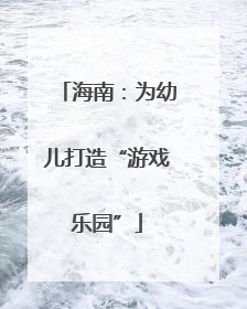海南：为幼儿打造“游戏乐园”